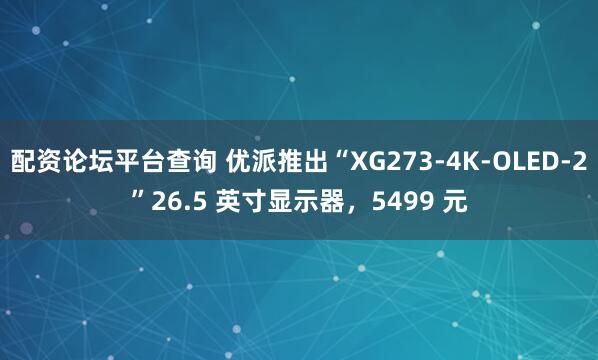 配资论坛平台查询 优派推出“XG273-4K-OLED-2”26.5 英寸显示器，5499 元