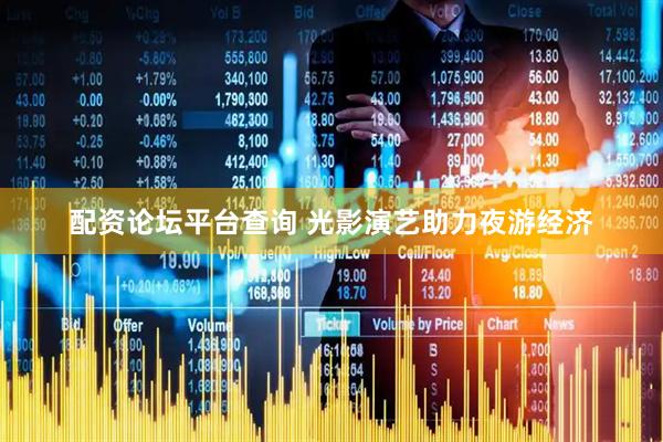 配资论坛平台查询 光影演艺助力夜游经济