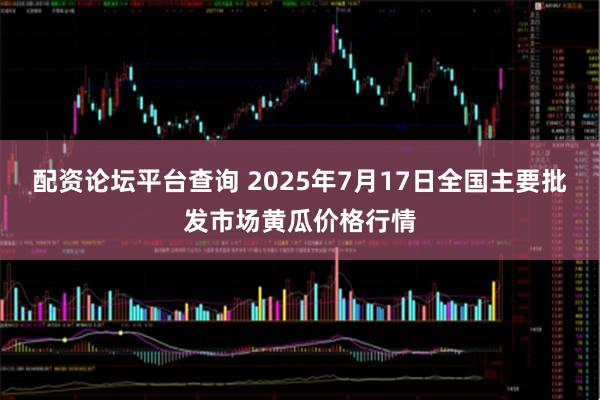 配资论坛平台查询 2025年7月17日全国主要批发市场黄瓜价格行情