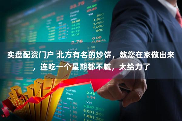 实盘配资门户 北方有名的炒饼，教您在家做出来，连吃一个星期都不腻，太给力了