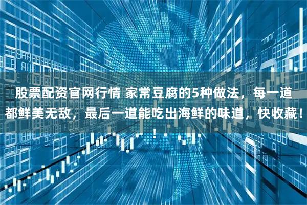 股票配资官网行情 家常豆腐的5种做法，每一道都鲜美无敌，最后一道能吃出海鲜的味道，快收藏！