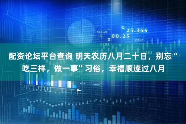 配资论坛平台查询 明天农历八月二十日，别忘“吃三样，做一事”习俗，幸福顺遂过八月